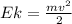 Ek=\frac{mv^{2} }{2}