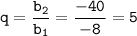 \displaystyle \tt q=\frac{b_2}{b_1}=\frac{-40}{-8}=5