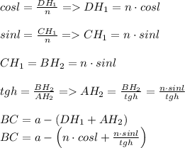 cosl=\frac{DH_1}{n} = DH_1=n\cdot cosl\\\\sinl=\frac{CH_1}{n} = CH_1= n\cdot sinl\\\\CH_1=BH_2 =n\cdot sinl\\\\tgh=\frac{BH_2}{AH_2} = AH_2=\frac{BH_2}{tgh} = \frac{n\cdot sinl}{tgh}\\\\BC = a-(DH_1+AH_2) \\BC = a-\left(n\cdot cosl+\frac{n\cdot sinl}{tgh}\right)
