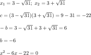 x_1=3-\sqrt{31} ; \ x_2=3+\sqrt{31} \\ \\ c=(3-\sqrt{31})(3+\sqrt{31})=9-31=-22 \\ \\ -b=3-\sqrt{31}+3+\sqrt{31}=6 \\ \\ b=-6 \\ \\ x^2-6x-22=0