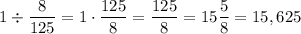 1\div \dfrac{8}{125} = 1\cdot \dfrac{125}{8} = \dfrac{125}{8} = 15 \dfrac{5}{8} = 15,625