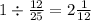 1 \div \frac{12}{25} = 2 \frac{1}{12}