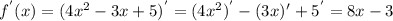 f^{'} (x)=(4x^{2} -3x+5)^{'} =(4x^{2} )^{'}-(3x)^{}'+5^{'} =8x-3