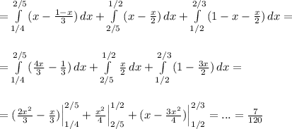 =\int\limits^{2/5}_{1/4}\, (x-\frac{1-x}{3})\, dx+\int\limits^{1/2}_{2/5}\, (x-\frac{x}{2})\, dx+\int\limits^{2/3}_{1/2}\, (1-x-\frac{x}{2})\, dx=\\\\\\=\int\limits^{2/5}_{1/4}\, (\frac{4x}{3}-\frac{1}{3})\, dx+\int\limits_{2/5}^{1/2}\, \frac{x}{2}\, dx+\int\limits^{2/3}_{1/2}\,(1-\frac{3x}{2})\, dx=\\\\\\=(\frac{2x^2}{3}-\frac{x}{3})\Big|_{1/4}^{2/5}+\frac{x^2}{4}\Big|_{2/5}^{1/2}+(x-\frac{3x^2}{4})\Big|_{1/2}^{2/3}=...=\frac{7}{120}