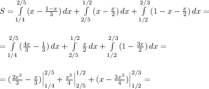 S=\int\limits^{2/5}_{1/4}\, (x-\frac{1-x}{3})\, dx+\int\limits^{1/2}_{2/5}\, (x-\frac{x}{2})\, dx+\int\limits^{2/3}_{1/2}\, (1-x-\frac{x}{2})\, dx=\\\\\\=\int\limits^{2/5}_{1/4}\, (\frac{4x}{3}-\frac{1}{3})\, dx+\int\limits_{2/5}^{1/2}\, \frac{x}{2}\, dx+\int\limits^{2/3}_{1/2}\,(1-\frac{3x}{2})\, dx=\\\\\\=(\frac{2x^2}{3}-\frac{x}{3})\Big|_{1/4}^{2/5}+\frac{x^2}{4}\Big|_{2/5}^{1/2}+(x-\frac{3x^2}{4})\Big|_{1/2}^{2/3}=