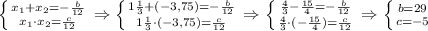 \left \{ {{x_{1}+x_{2}=-\frac{b}{12} } \atop {x_{1}\cdot x_{2}=\frac{c}{12 }} \right.\Rightarrow\left \{ {{1\frac{1}{3} +(-3,75)=-\frac{b}{12} } \atop {1\frac{1}{3}\cdot (-3,75) =\frac{c}{12} }} \right. \Rightarrow\left \{ {{\frac{4}{3}-\frac{15}{4}=-\frac{b}{12} } \atop {\frac{4}{3} \cdot (-\frac{15}{4})= \frac{c}{12 }}} \right. \Rightarrow\left \{ {{b=29} \atop {c=-5}} \right.