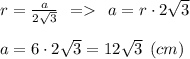 r=\frac{a}{2\sqrt{3} } \:\: = \:\: a= r\cdot 2\sqrt{3}\\\\a=6 \cdot 2\sqrt{3} = 12\sqrt{3} \:\: (cm)