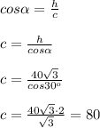 cos\alpha =\frac{h}{c} \\\\c = \frac{h}{cos\alpha}\\\\c = \frac{40\sqrt{3}}{cos30^o} \\\\c = \frac{40\sqrt{3}\cdot 2}{\sqrt{3}}=80 \:\:
