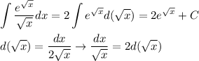 \displaystyle\int\frac{e^\sqrt x}{\sqrt x}dx=2\int e^{\sqrt x}d(\sqrt x)=2e^{\sqrt{x}}+C\\\\d(\sqrt x)=\frac{dx}{2\sqrt x}\to \frac{dx}{\sqrt x}=2d(\sqrt x)