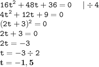 \displaystyle \tt 16t^2+48t+36=0 \: \: \: \: \: \: |\div4\\\displaystyle \tt 4t^2+12t+9=0\\\displaystyle \tt (2t+3)^2=0\\\displaystyle \tt 2t+3=0\\\displaystyle \tt 2t=-3\\\displaystyle \tt t=-3\div2\\\displaystyle \tt \bold{t=-1,5}