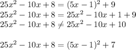25x^2 -10x + 8 = (5x - 1)^2+ 9\\25x^2-10x+8=25x^2-10x+1+9\\25x^2-10x+8\neq 25x^2-10x+10\\\\25x^2 -10x + 8 = (5x - 1)^2+ 7