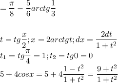 \displaystyle=\frac{\pi}{8}-\frac{5}{6}arctg\frac{1}{3}\\\\\\t=tg\frac{x}{2};x=2arctgt;dx=\frac{2dt}{1+t^2}\\t_1=tg\frac{\pi}{4}=1;t_2=tg0=0\\5+4cosx=5+4\frac{1-t^2}{1+t^2}=\frac{9+t^2}{1+t^2}