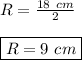 R=\frac{18\ cm}{2} \\\\\boxed{R=9\ cm}