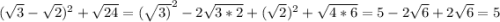 (\sqrt{3} -\sqrt{2} )^2+\sqrt{24} = (\sqrt{3)}^2 -2\sqrt{3*2} +(\sqrt{2})^2 +\sqrt{4*6} =5-2\sqrt{6}+2\sqrt{6}=5