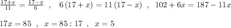 \frac{17+x}{11}=\frac{17-x}{6}\; \; ,\; \; \; 6\, (17+x)=11\, (17-x)\; \; ,\; \; 102+6x=187-11x\, \\\\17x=85\ \; ,\; \; x=85:17\; \; ,\; \; x=5