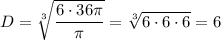 D = \sqrt[3]{\dfrac{6 \cdot 36\pi}{\pi} } = \sqrt[3]{6 \cdot 6 \cdot 6} = 6