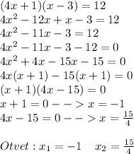 (4x+1)(x-3)=12\\4x^2-12x+x-3=12\\4x^2-11x-3=12\\4x^2-11x-3-12=0\\4x^2+4x-15x-15=0\\4x(x+1)-15(x+1)=0\\(x+1)(4x-15)=0\\x+1=0--x=-1\\4x-15=0--x=\frac{15}{4} \\\\Otvet:x_{1}=-1\;\;\;\;x_{2}=\frac{15}{4}