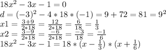 18x^2-3x-1=0\\d=(-3)^2-4*18*(-1)=9+72=81=9^2\\x1=\frac{3+9}{2*18}=\frac{12}{2*18}=\frac{6}{18} =\frac{1}{3} \\x2=\frac{3-9}{2*18}=\frac{-6}{2*18}=\frac{-3}{18}=\frac{-1}{6} \\ 18x^2-3x-1=18*(x-\frac{1}{3})*(x+\frac{1}{6})