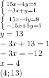 \left \{ {{15x-4y=8} \atop {-3x+y=1}} \right. \\\left \{ {{15x-4y=8} \atop {-15x+5y=5}} \right.\\y=13\\-3x+13=1\\-3x=-12\\x=4\\(4;13)