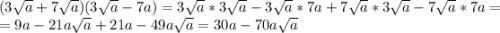 (3\sqrt{a} +7\sqrt{a})(3\sqrt{a} -7a) = 3\sqrt{a}*3\sqrt{a} - 3\sqrt{a} *7a + 7\sqrt{a} *3\sqrt{a} - 7\sqrt{a}*7a =\\ = 9a - 21a\sqrt{a} + 21a - 49a\sqrt{a} = 30a - 70a\sqrt{a}