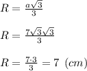 R = \frac{a\sqrt{3} }{3}\\\\R = \frac{7\sqrt{3} \sqrt{3} }{3}\\\\R = \frac{7\cdot3 }{3}=7 \:\:(cm)