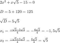 2x^2 + x\sqrt{5} - 15 = 0\\\\D = 5 + 120 = 125\\\\\sqrt D = 5\sqrt{5}\\\\ x_1=\frac{-\sqrt{5}-5\sqrt 5}{4} = -\frac{6\sqrt 5}{4} = -1,5\sqrt 5\\\\x_2=\frac{-\sqrt{5}+5\sqrt 5}{4} = \frac{4\sqrt 5}{4} = \sqrt 5