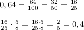 0,64 = \frac{64}{100} = \frac{32}{50} = \frac{16}{25} \\\\\frac{16}{25}\cdot \frac{5}{8} = \frac{16\cdot 5}{25\cdot 8} = \frac{2}{5} = 0,4