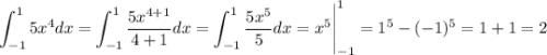 \displaystyle \int^1_{-1} 5x^4 dx = \int^1_{-1} \frac{5x^{4+1}}{4+1}dx = \int^1_{-1} \frac{5x^{5}}{5}dx = x^5 \Bigg|^1_{-1} = 1^5 - (-1)^5 = 1+1=2