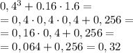 0,4^3+0.16\cdot 1.6=\\=0,4\cdot 0,4\cdot 0,4+0,256=\\=0,16\cdot 0,4+0,256=\\=0,064+0,256=0,32