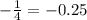 - \frac{1}{4} = - 0.25