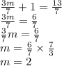 \frac{3m}{7} + 1 = \frac{13}{7} \\ \frac{3m}{7} = \frac{6}{7} \\ \frac{3}{7} m = \frac{6}{7} \\ m = \frac{6}{7} \times \frac{7}{3} \\ m = 2