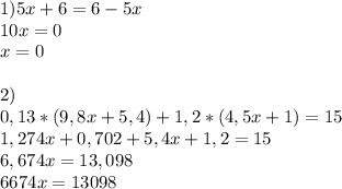 1) 5x+6=6-5x\\10x=0\\x=0\\\\2)\\0,13*(9,8x+5,4)+1,2*(4,5x+1)=15\\1,274x+0,702+5,4x+1,2=15\\6,674x=13,098\\6674x=13098