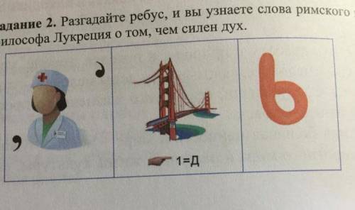 Задание 2. Разгадайте ребус, и вы узнаете слова римскофилософа Лукреция о том, чем силен дух.1=Д​