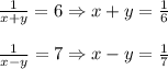 \frac{1}{x+y}=6\Rightarrow x+y=\frac{1}{6} \\\\\frac{1}{x-y}=7\Rightarrow x-y=\frac{1}{7}