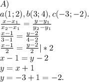 A)\\a(1; 2),b(3;4),c(-3;-2).\\\frac{x-x_{1} }{x_{2}-x_{1} } =\frac{y-y_{1} }{y_{2}-y_{1} } \\\frac{x-1}{3-1} =\frac{y-2}{4-2} \\\frac{x-1}{2}=\frac{y-2}{2} |*2\\x-1=y-2\\y=x+1\\y=-3+1=-2.