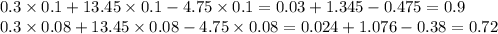 0.3 \times 0.1 + 13.45 \times 0.1 - 4.75 \times 0.1 = 0.03 + 1.345 - 0.475 = 0.9 \\ 0.3 \times 0.08 + 13.45 \times 0.08 - 4.75 \times 0.08 = 0.024 + 1.076 -0.38 = 0.72