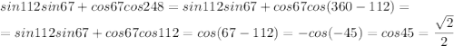 \displaystyle sin112sin67+cos67cos248=sin112sin67+cos67cos(360-112)=\\=sin112sin67+cos67cos112=cos(67-112)=-cos(-45)=cos45=\frac{\sqrt2}{2}