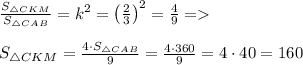 \frac{S_{\triangle CKM}}{S_{\triangle CAB}}=k^2 = \left(\frac{2}{3} \right)^2 = \frac{4}{9} =\\\\S_{\triangle CKM}= \frac{4\cdot S_{\triangle CAB}}{9} = \frac{4\cdot 360}{9} = 4\cdot 40 = 160