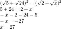 (\sqrt{5} +\sqrt{24} )^{2} =(\sqrt{2} +\sqrt{x} )^{2}\\ 5+24=2+x\\-x=2-24-5\\-x=-27\\x=27