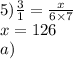 5) \frac{3}{1} = \frac{x}{6 \times 7} \\ x = 126 \\ a)