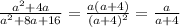\frac{a^{2}+4a }{a^{2}+8a+16 } = \frac{a(a+4)}{(a+4)^2} = \frac{a}{a+4}