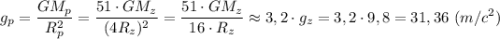 \displaystyle g_{p}=\frac{GM_{p}}{R_{p}^{2}}=\frac{51\cdot GM_{z}}{(4R_{z})^{2}}=\frac{51\cdot GM_{z}}{16\cdot R_{z}}\approx3,2\cdot g_{z}=3,2\cdot9,8=31,36 \ (m/c^{2})