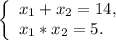 \left \{ \begin{array}{lcl} {{x{_1} +x{_2} =14,} \\ {x{_1}*x{_2}=5}.} \end{array} \right