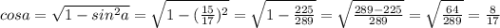 cosa=\sqrt{1-sin^2a}=\sqrt{1-(\frac{15}{17} )^2} =\sqrt{1-\frac{225}{289} } =\sqrt{\frac{289-225}{289} } =\sqrt{\frac{64}{289} } =\frac{8}{17}