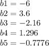 b1 = -6\\b2 = 3.6\\b3 = -2.16\\b4 = 1.296\\b5 = -0.7776