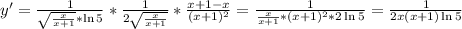 y'=\frac{1}{\sqrt{\frac{x}{x+1}} *\ln 5} *\frac{1}{2\sqrt{\frac{x}{x+1}}} *\frac{x+1-x}{(x+1)^2} =\frac{1}{\frac{x}{x+1}*(x+1)^2*2\ln5} =\frac{1}{2x(x+1)\ln5}