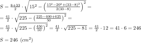 S= \frac{8+33}{2}\cdot\sqrt{15^{2}-\left(\frac{15^{2}-20^{2}+\left(33-8\right)^{2}}{2\left(33-8\right)}\right)^{2}} = \\= \frac{41}{2}\cdot\sqrt{225-\left(\frac{225-400+625}{50}\right)^{2}}=\\= \frac{41}{2}\cdot\sqrt{225-\left(\frac{450}{50}\right)^{2}} = \frac{41}{2}\cdot\sqrt{225-81}} = \frac{41}{2}\cdot 12 = 41\cdot 6 =246 \\\\S=246 \:\: (cm^2)