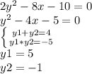 2y^2-8x-10=0\\y^2-4x-5=0\\\left \{{{y1+y2=4} \atop { y1*y2=-5}} \right. \\y1=5\\y2=-1