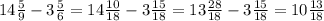 14 \frac{5}{9} - 3 \frac{5}{6} = 14 \frac{10}{18} - 3 \frac{15}{18} = 13 \frac{28}{18} - 3 \frac{15}{18} = 10 \frac{13}{18}