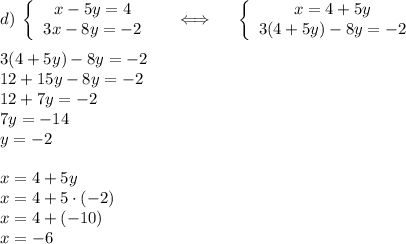 d)\; \left\{\begin{array}{ccc}x-5y=4\\3x-8y=-2\end{array}\right \;\;\;\;\;\Longleftrightarrow\;\;\;\;\; \left\{\begin{array}{ccc}x=4+5y\\3(4+5y)-8y=-2\end{array}\right\\\\3(4+5y)-8y=-2\\12+15y-8y=-2\\12+7y=-2\\7y=-14\\y=-2\\\\x=4+5y\\x=4+5\cdot(-2)\\x=4+(-10)\\x=-6